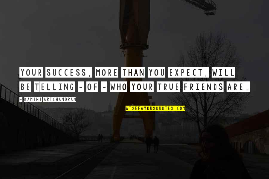 Friends And True Friends Quotes By Kamini Arichandran: Your success, more than you expect, will be