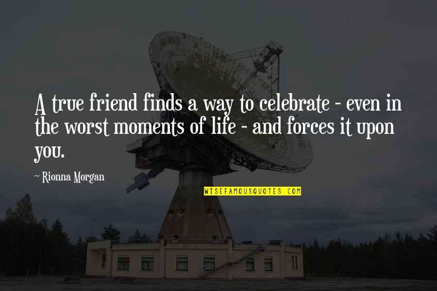 Friends And True Friends Quotes By Rionna Morgan: A true friend finds a way to celebrate