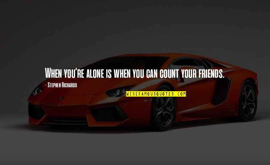 Friends And True Friends Quotes By Stephen Richards: When you're alone is when you can count