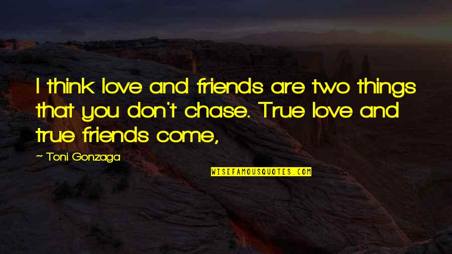 Friends And True Friends Quotes By Toni Gonzaga: I think love and friends are two things