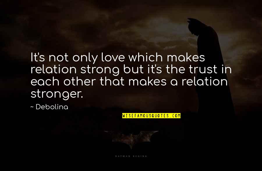 Friends And Trust Quotes By Debolina: It's not only love which makes relation strong