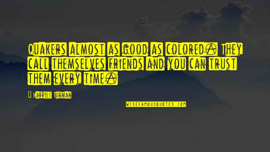 Friends And Trust Quotes By Harriet Tubman: Quakers almost as good as colored. They call