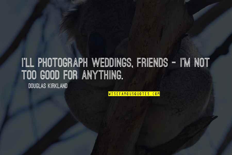 Friends And Weddings Quotes By Douglas Kirkland: I'll photograph weddings, friends - I'm not too