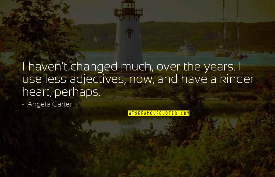 Friends Annoying You Quotes By Angela Carter: I haven't changed much, over the years. I Friends Annoying You Quotes By Angela Carter: I haven't changed much, over the years. I