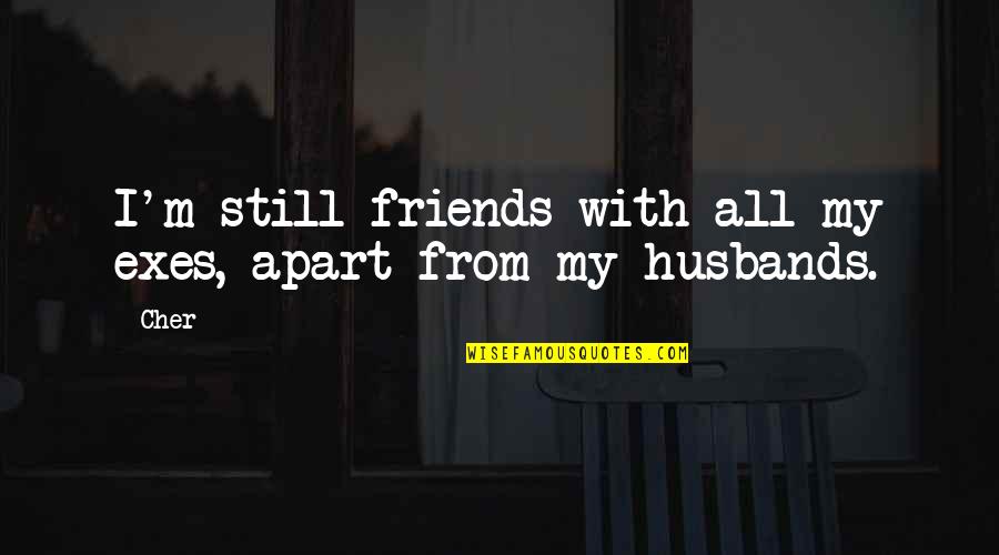 Friends Apart Quotes By Cher: I'm still friends with all my exes, apart