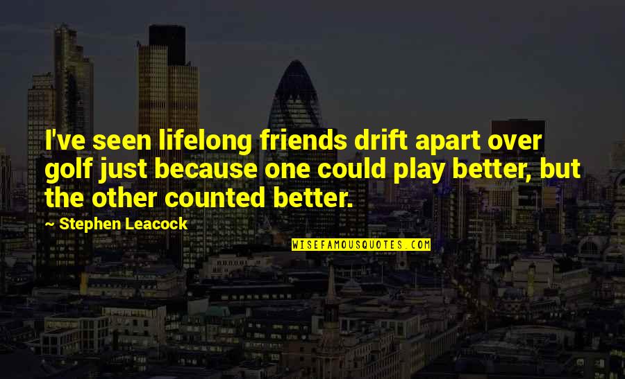 Friends Apart Quotes By Stephen Leacock: I've seen lifelong friends drift apart over golf Friends Apart Quotes By Stephen Leacock: I've seen lifelong friends drift apart over golf