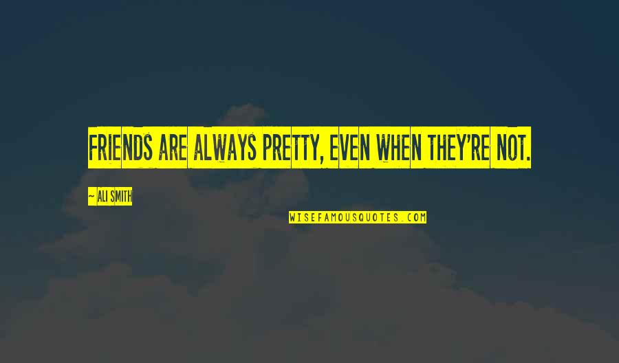 Friends Are Always Quotes By Ali Smith: Friends are always pretty, even when they're not.