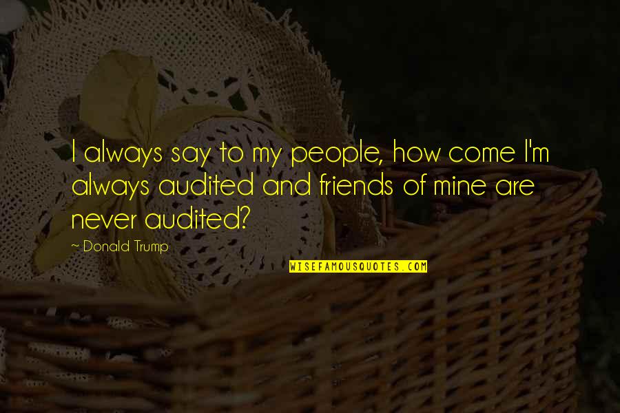 Friends Are Always Quotes By Donald Trump: I always say to my people, how come