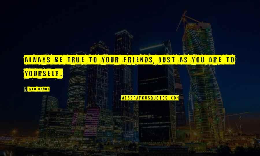 Friends Are Always Quotes By Meg Cabot: Always be true to your friends, just as