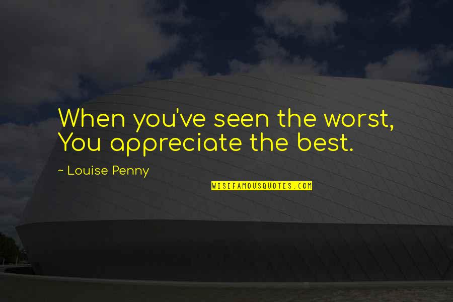 Friends Are Backstabbers Quotes By Louise Penny: When you've seen the worst, You appreciate the Friends Are Backstabbers Quotes By Louise Penny: When you've seen the worst, You appreciate the