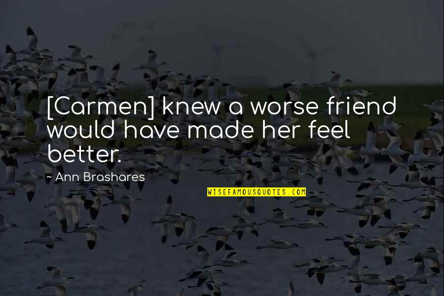 Friends Are Bad Quotes By Ann Brashares: [Carmen] knew a worse friend would have made