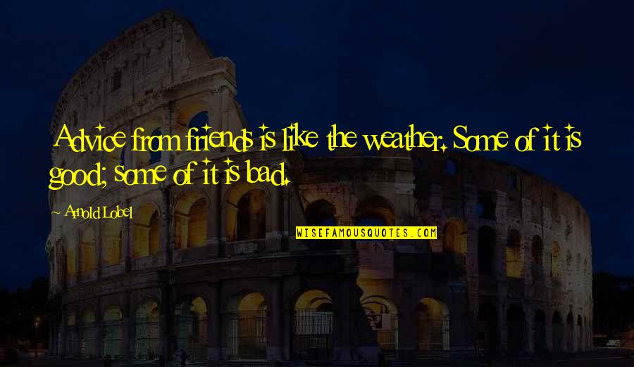 Friends Are Bad Quotes By Arnold Lobel: Advice from friends is like the weather. Some