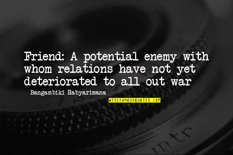 Friends Are Bad Quotes By Bangambiki Habyarimana: Friend: A potential enemy with whom relations have