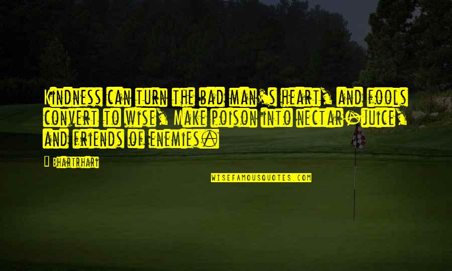 Friends Are Bad Quotes By Bhartrhari: Kindness can turn the bad man's heart, and