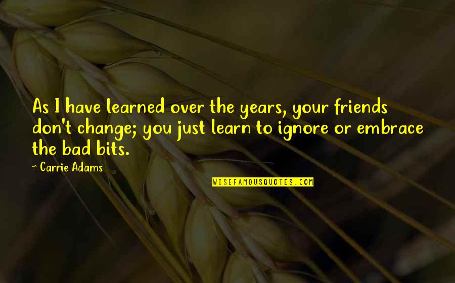 Friends Are Bad Quotes By Carrie Adams: As I have learned over the years, your