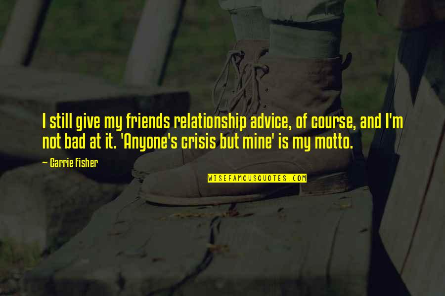 Friends Are Bad Quotes By Carrie Fisher: I still give my friends relationship advice, of