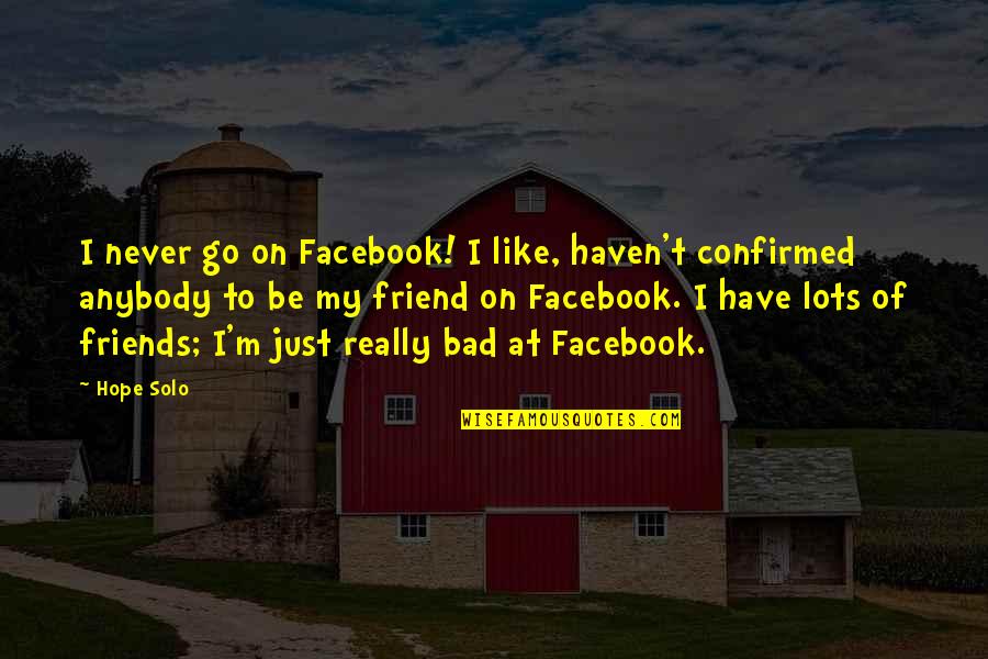 Friends Are Bad Quotes By Hope Solo: I never go on Facebook! I like, haven't