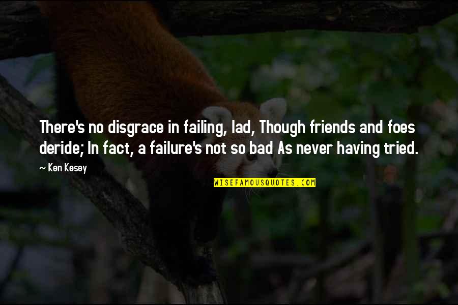 Friends Are Bad Quotes By Ken Kesey: There's no disgrace in failing, lad, Though friends