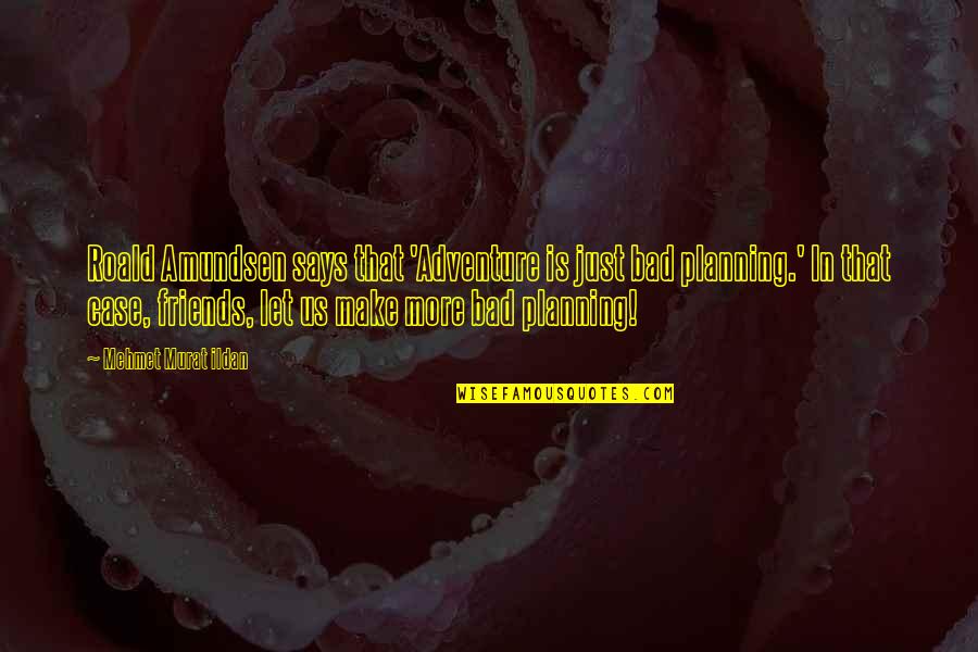 Friends Are Bad Quotes By Mehmet Murat Ildan: Roald Amundsen says that 'Adventure is just bad