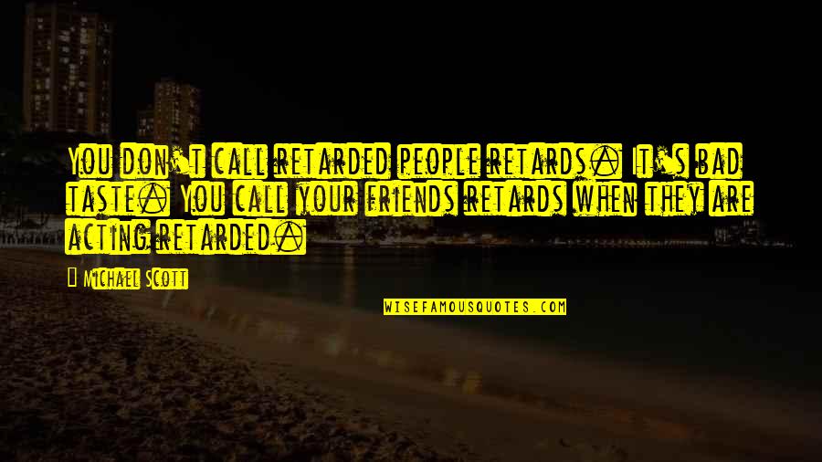 Friends Are Bad Quotes By Michael Scott: You don't call retarded people retards. It's bad