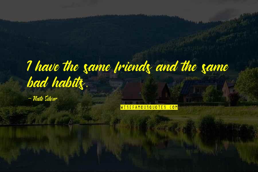 Friends Are Bad Quotes By Nate Silver: I have the same friends and the same