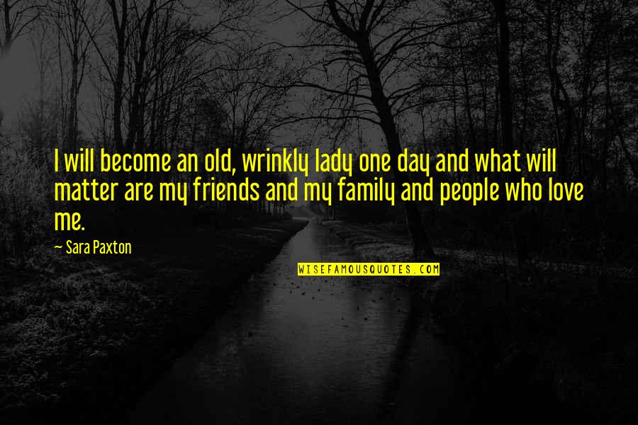 Friends Are Become Quotes By Sara Paxton: I will become an old, wrinkly lady one
