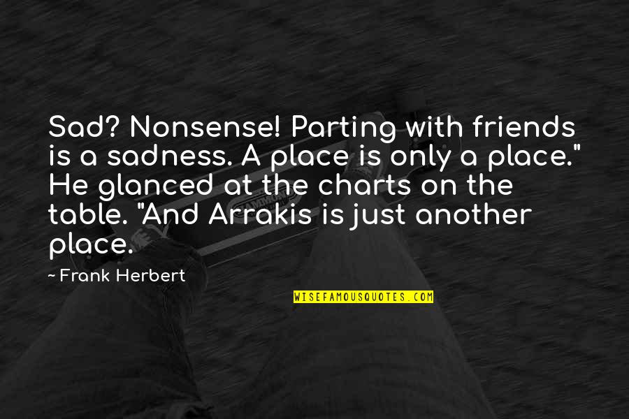 Friends Are Charts Quotes By Frank Herbert: Sad? Nonsense! Parting with friends is a sadness.