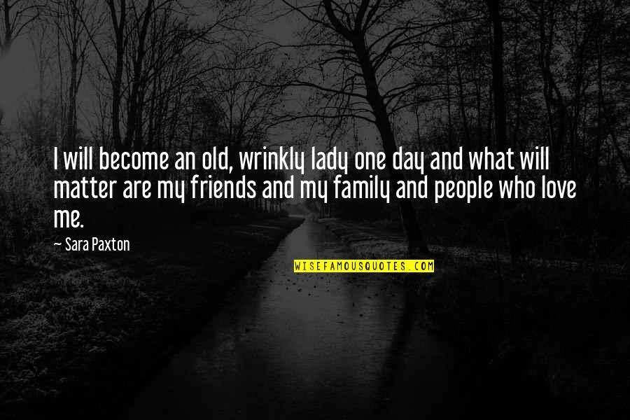 Friends Are Family Quotes By Sara Paxton: I will become an old, wrinkly lady one