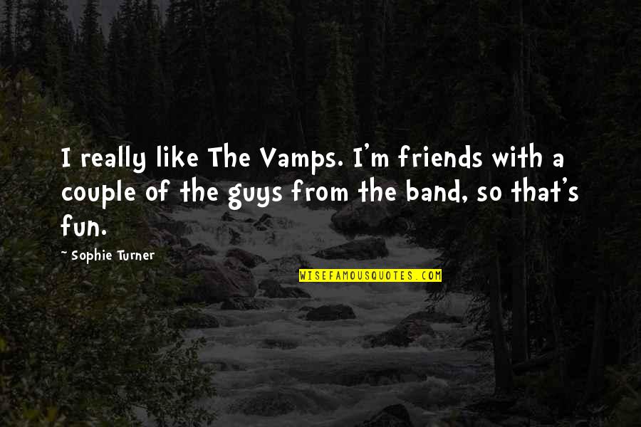 Friends Are Fun Quotes By Sophie Turner: I really like The Vamps. I'm friends with