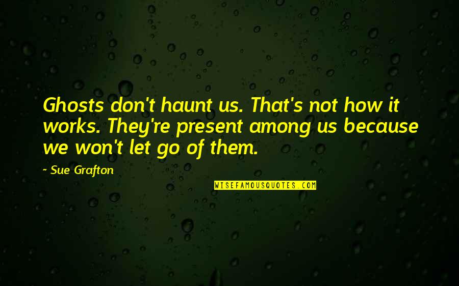 Friends Are Gifts From God Quotes By Sue Grafton: Ghosts don't haunt us. That's not how it