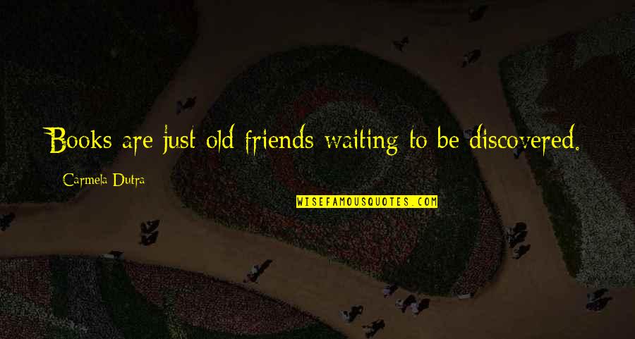 Friends Are Just Quotes By Carmela Dutra: Books are just old friends waiting to be