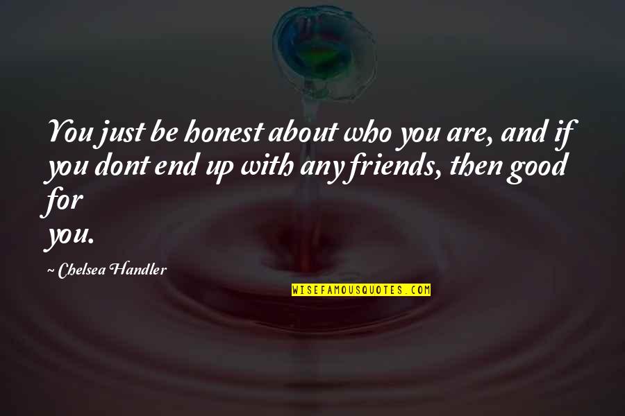 Friends Are Just Quotes By Chelsea Handler: You just be honest about who you are,