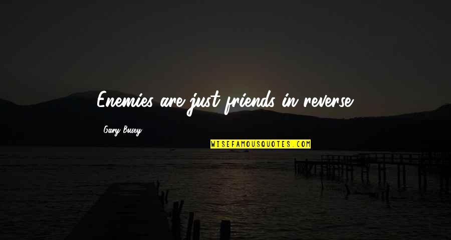 Friends Are Just Quotes By Gary Busey: Enemies are just friends in reverse.