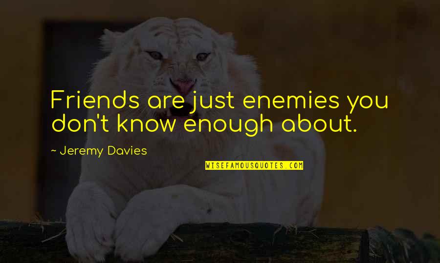 Friends Are Just Quotes By Jeremy Davies: Friends are just enemies you don't know enough