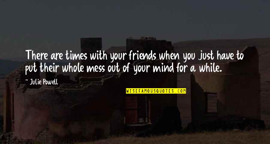 Friends Are Just Quotes By Julie Powell: There are times with your friends when you