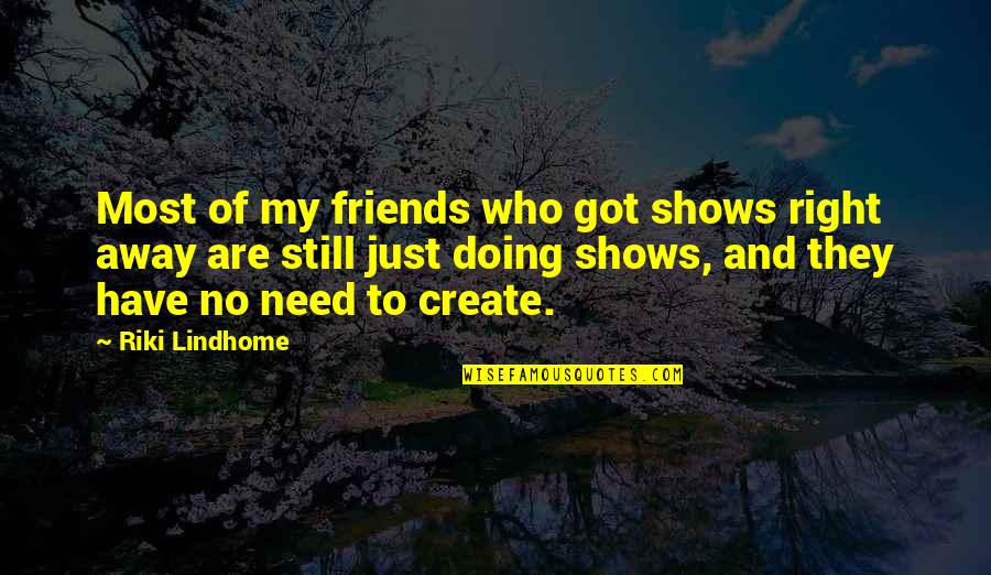 Friends Are Just Quotes By Riki Lindhome: Most of my friends who got shows right