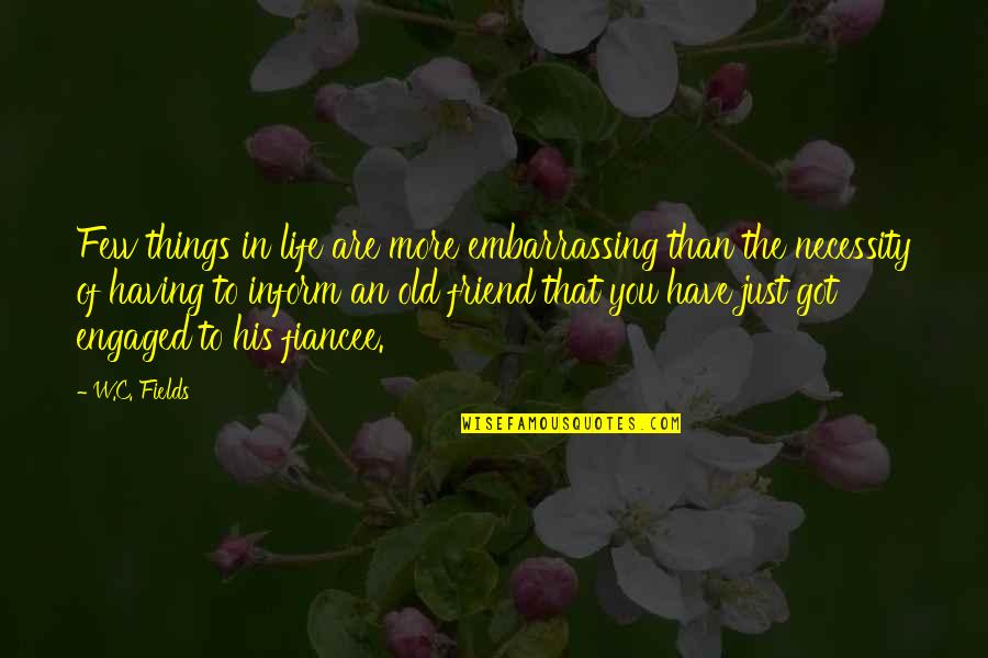 Friends Are Just Quotes By W.C. Fields: Few things in life are more embarrassing than