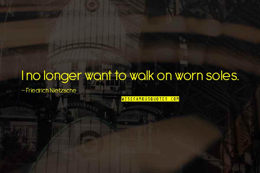 Friends Are Like Chickens Quotes By Friedrich Nietzsche: I no longer want to walk on worn Friends Are Like Chickens Quotes By Friedrich Nietzsche: I no longer want to walk on worn