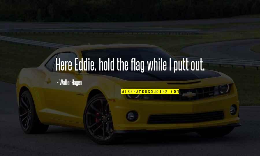 Friends Are Like Gold Quotes By Walter Hagen: Here Eddie, hold the flag while I putt