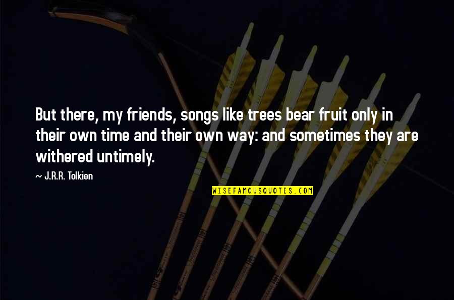 Friends Are Like Trees Quotes By J.R.R. Tolkien: But there, my friends, songs like trees bear