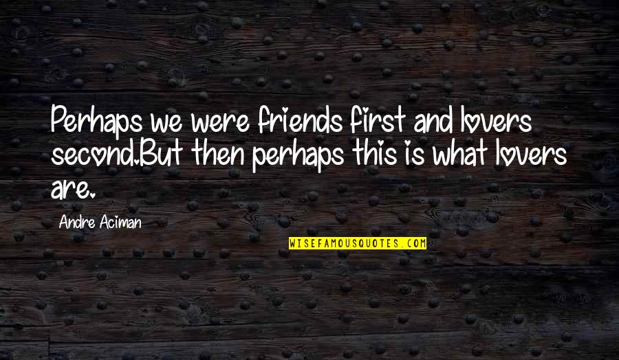 Friends Are Lovers Quotes By Andre Aciman: Perhaps we were friends first and lovers second.But