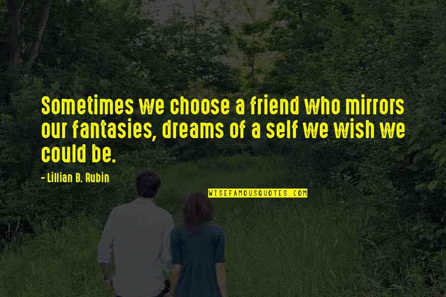 Friends Are Mirrors Quotes By Lillian B. Rubin: Sometimes we choose a friend who mirrors our