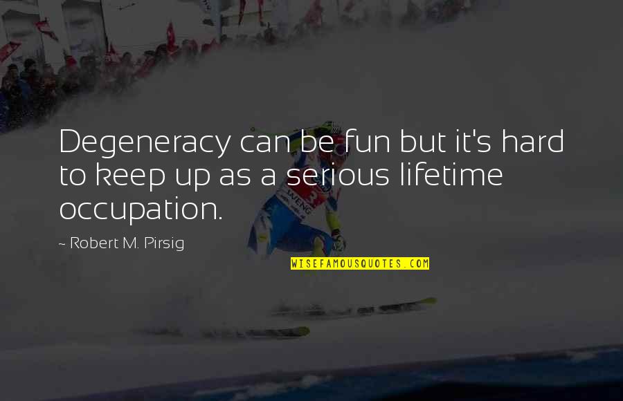 Friends Are Most Important In Life Quotes By Robert M. Pirsig: Degeneracy can be fun but it's hard to