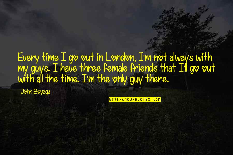 Friends Are Not Always There Quotes By John Boyega: Every time I go out in London, I'm