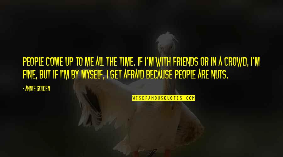 Friends Are Nuts Quotes By Annie Golden: People come up to me all the time. Friends Are Nuts Quotes By Annie Golden: People come up to me all the time.