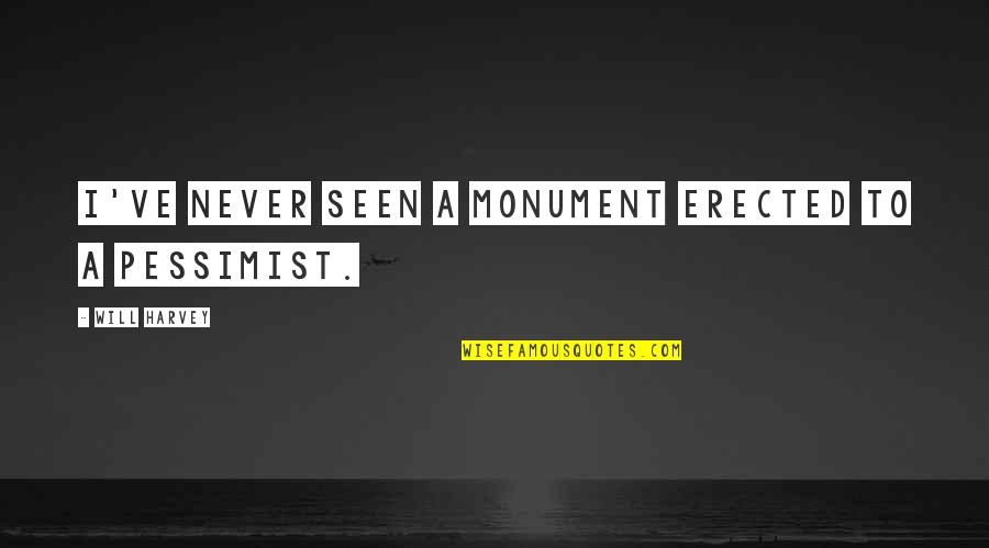 Friends Are Nuts Quotes By Will Harvey: I've never seen a monument erected to a Friends Are Nuts Quotes By Will Harvey: I've never seen a monument erected to a