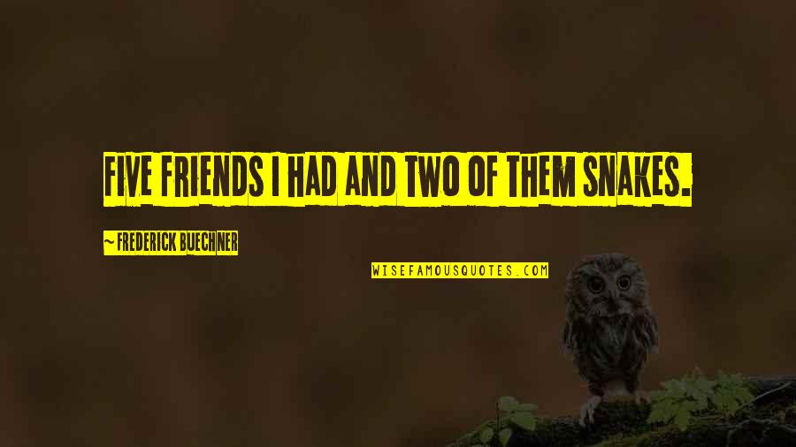 Friends Are Snakes Quotes By Frederick Buechner: Five friends I had and two of them