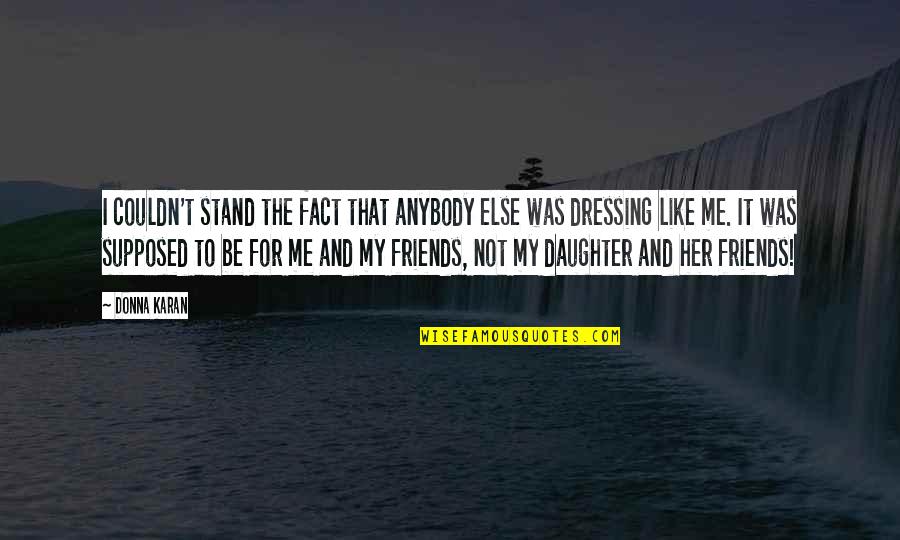 Friends Are Supposed To Be There For You Quotes By Donna Karan: I couldn't stand the fact that anybody else