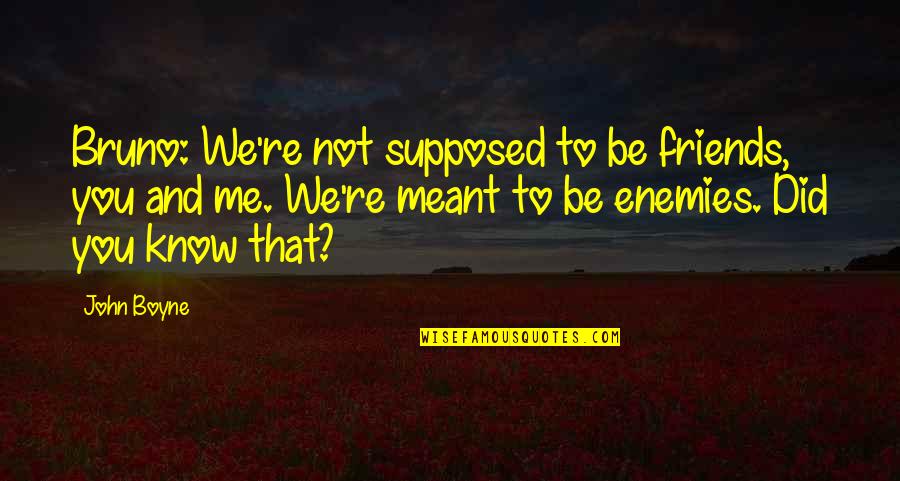 Friends Are Supposed To Be There For You Quotes By John Boyne: Bruno: We're not supposed to be friends, you Friends Are Supposed To Be There For You Quotes By John Boyne: Bruno: We're not supposed to be friends, you