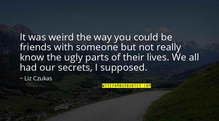 Friends Are Supposed To Be There For You Quotes By Liz Czukas: It was weird the way you could be